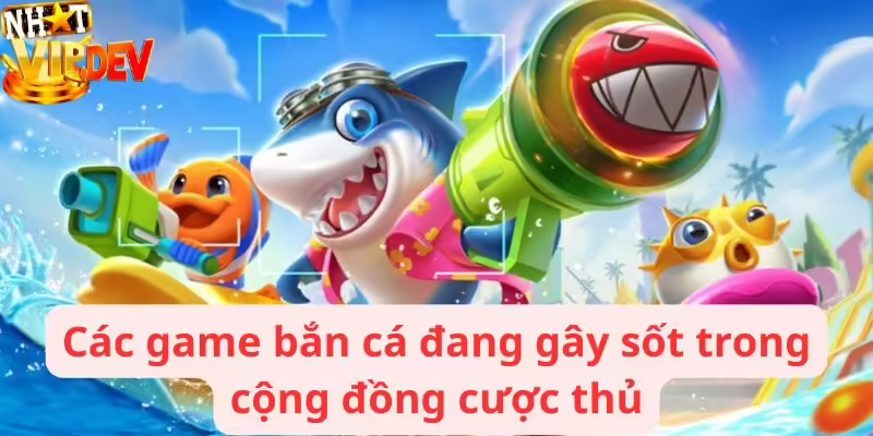Các game bắn cá đang gây sốt trong cộng đồng cược thủ
