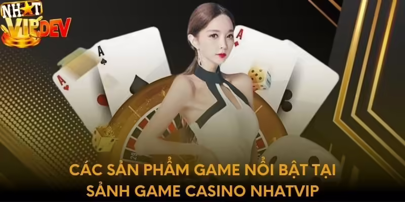 Các sản phẩm game nổi bật tại sảnh game casino Nhatvip
