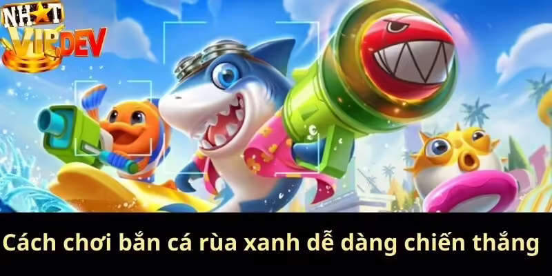 Cách chơi bắn cá rùa xanh dễ dàng chiến thắng