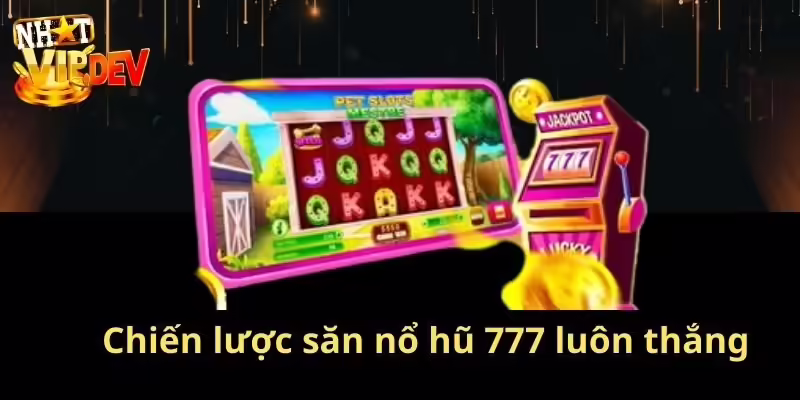Chiến lược săn nổ hũ 777 luôn thắng từ cao thủ