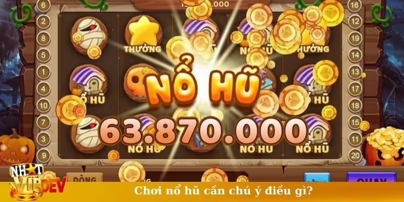 Chơi nổ hũ cần chú ý điều gì?