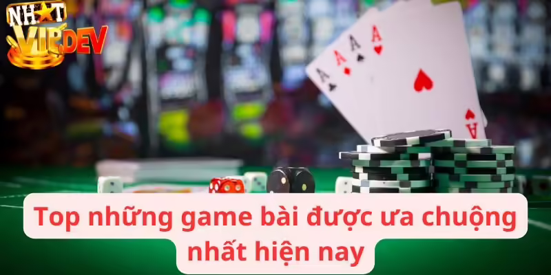 Top những game bài được ưa chuộng nhất hiện nay