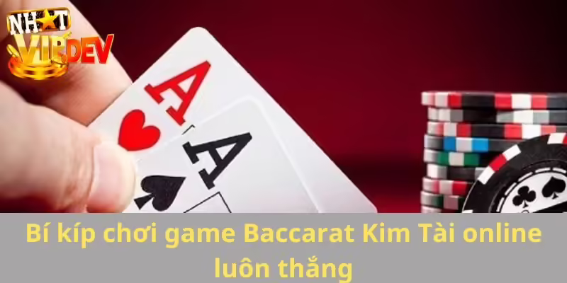 Bí kíp chơi game Baccarat Kim Tài online luôn thắng