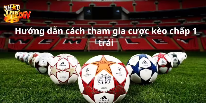 Hướng dẫn cách tham gia cược kèo chấp 1 trái