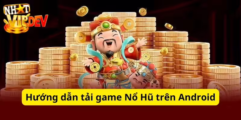 Hướng dẫn tải game Nổ Hũ trên Android