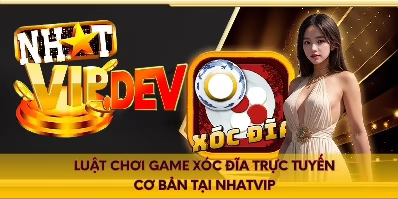 Luật chơi game xóc đĩa trực tuyến cơ bản tại Nhatvip