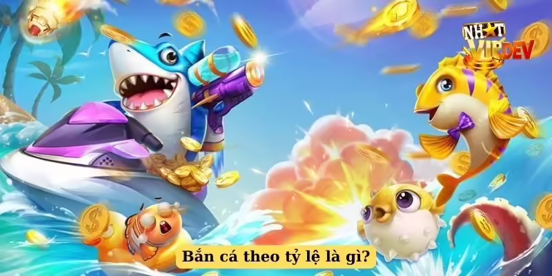 Bắn cá theo tỷ lệ là gì?